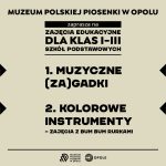 Grafika informacyjna Muzeum Polskiej Piosenki w Opolu. Na jasnym tle widnieje czarny napis: „Muzeum Polskiej Piosenki w Opolu zaprasza na zajęcia edukacyjne dla klas I–III szkół podstawowych”. Niżej wymienione są dwie propozycje zajęć:  „Muzyczne (za)gadki”  „Kolorowe instrumenty – zajęcia z Bum Bum Rurkami”.  Na dole znajdują się logotypy Muzeum Polskiej Piosenki w Opolu oraz miasta Opole.