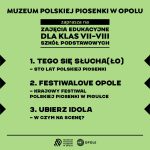Grafika informacyjna Muzeum Polskiej Piosenki w Opolu. Na jasnozielonym tle znajduje się czarny napis: „Muzeum Polskiej Piosenki w Opolu zaprasza na zajęcia edukacyjne dla klas IV–VI szkół podstawowych”. Poniżej wyszczególniono dwa tematy zajęć:  „Lekcja słuchania – od gramofonu do MP3”  „Twój muzyczny przewodnik – instrumentownik”.  Na dole umieszczono logotyp Muzeum Polskiej Piosenki w Opolu oraz logotyp miasta Opole.