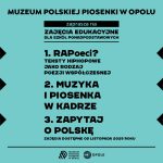 Grafika informacyjna Muzeum Polskiej Piosenki w Opolu. Na niebieskim tle znajduje się czarny napis: „Muzeum Polskiej Piosenki w Opolu zaprasza na zajęcia edukacyjne dla szkół ponadpodstawowych”. Niżej wypisano trzy propozycje zajęć:  „RAPoeci? – teksty hiphopowe jako rodzaj poezji współczesnej”  „Muzyka i piosenka w kadrze”  „Zapytaj o Polskę”  Na dole grafiki umieszczono logotyp Muzeum Polskiej Piosenki w Opolu oraz logotyp miasta Opole.