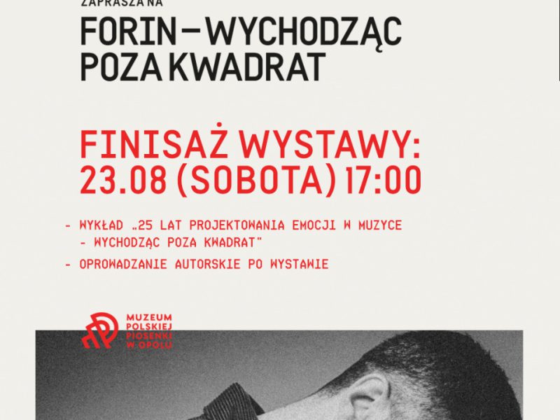 Czarno-biały portret Forina, pochylonego w skupieniu. Na plakacie informacje o wystawie „Forin – wychodząc poza kwadrat”, organizowanej przez Muzeum Polskiej Piosenki w Opolu. Wystawa trwa od 28 lutego do 31 sierpnia 2025 roku. Druga grafika zapowiada finisaż wystawy zaplanowany na 23 sierpnia o godzinie 17:00, z wykładem oraz oprowadzaniem autorskim
