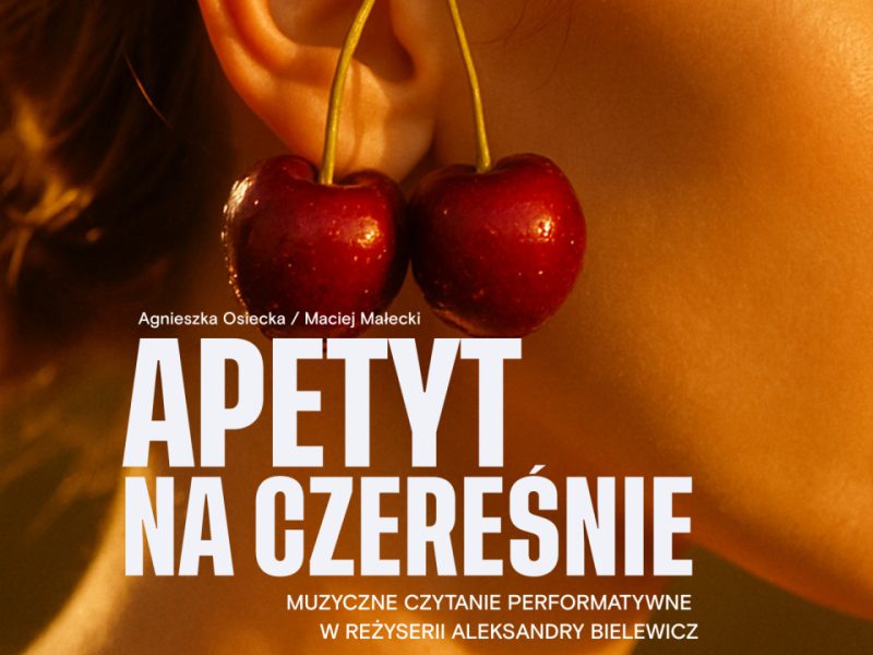 Plakat promujący wydarzenie teatralno-muzyczne. W centralnej części widoczny jest zbliżony kadr ucha kobiety, przy którym zawieszone są dwie czerwone czereśnie. Na pierwszym planie umieszczony jest biały, pogrubiony napis: „APETYT NA CZEREŚNIE”. Powyżej widnieją nazwiska twórców: Agnieszka Osiecka / Maciej Małecki, a poniżej dopisek: Muzyczne czytanie performatywne.  Dalsze informacje:  Data i miejsce: 16.09.2025, godz. 19:00, Muzeum Polskiej Piosenki w Opolu.  Reżyseria: Aleksandra Bielewicz.  Kierownictwo muzyczne: Szymon Sutor.  Występują: Joanna Osyda, Kacper Sasin, Mateusz Rożek.  Na górze plakatu hasło: Teatr w muzeum – muzeum w teatrze, a pod nim informacja o dostępności biletów w Muzeum Polskiej Piosenki i Teatrze im. Jana Kochanowskiego w Opolu. Na dole znajdują się logotypy instytucji współorganizujących wydarzenie